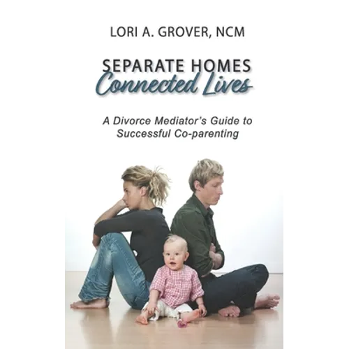 Separate Homes, Connected Lives: A Divorce Mediator's Guide to Successful Co-Parenting