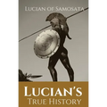 Lucian's True History: A novel written in the second century AD by Lucian of Samosata, a Greek-speaking author of Assyrian descent, and a sat