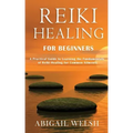 Reiki Healing for Beginners: A Practical Guide to Learning the Fundamentals of Reiki Healing for Common Ailments