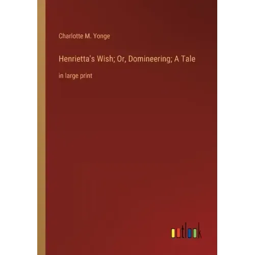 Henrietta's Wish; Or, Domineering; A Tale: in large print