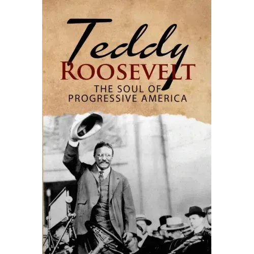 Teddy Roosevelt - The Soul of Progressive America: A Biography of Theodore Roosevelt - The Youngest President in US History