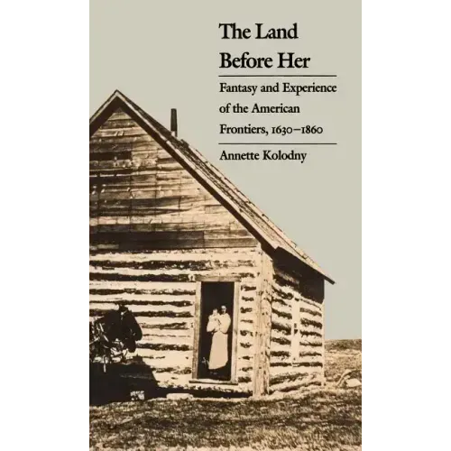The Land Before Her: Fantasy and Experience of the American Frontiers, 1630-1860
