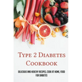 Type 2 Diabetes Cookbook: Delicious And Healthy Recipes, Cook At Home, Food For Diabetes: 28 Day Diabetes Diet Plan