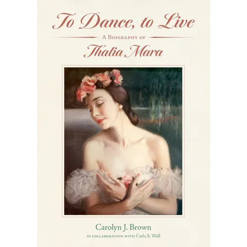 To Dance, to Live: A Biography of Thalia Mara