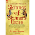 The Recollections of Skinner of Skinner's Horse - James Skinner and His 'Yellow Boys' - Irregular Cavalry in the Wars of India Between the British, Ma