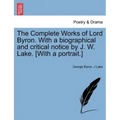 The Complete Works of Lord Byron. with a Biographical and Critical Notice by J. W. Lake. [With a Portrait.] Vol. V.