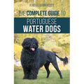 The Complete Guide to Portuguese Water Dogs: Choosing, Raising, Training, Socializing, Feeding, and Loving Your New PWD