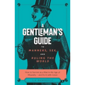 The Gentleman's Guide to Manners, Sex, and Ruling the World: How to Survive as a Man in the Age of Misandry- And Do So with Grace