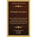 Theologia Germanica: Which Setteth Forth Many Fair Lineaments of Divine Truth and Saith Very Lofty and Lovely Things Touching a Perfect Lif