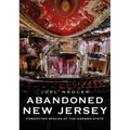 Abandoned New Jersey: Forgotten Spaces of the Garden State