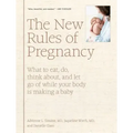 The New Rules of Pregnancy: What to Eat, Do, Think About, and Let Go of While Your Body Is Making a Baby
