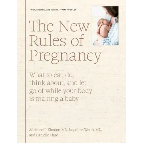 The New Rules of Pregnancy: What to Eat, Do, Think About, and Let Go of While Your Body Is Making a Baby