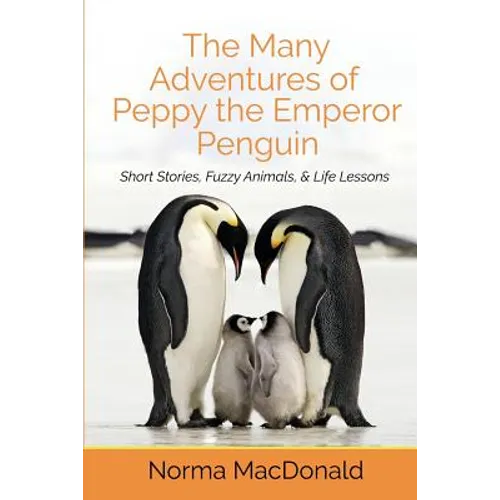 The Many Adventures of Peppy the Emperor Penguin: Short Stories, Fuzzy Animals, and Life Lessons