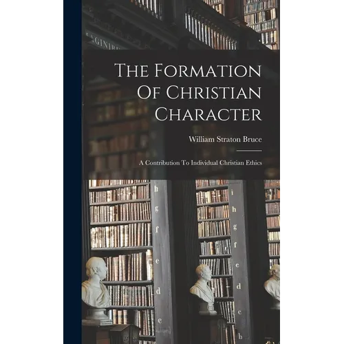 The Formation Of Christian Character: A Contribution To Individual Christian Ethics