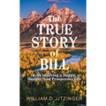 The True Story of Bill: Keys to Living a Happy, Healthy, and Prosperous Life