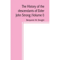 The history of the descendants of Elder John Strong, of Northampton, Mass (Volume I)