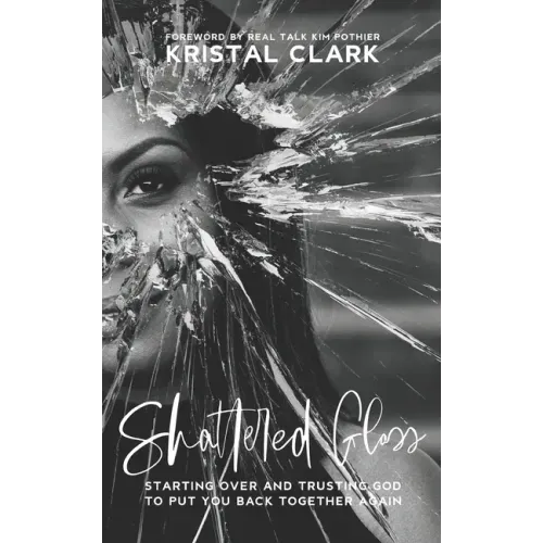 Shattered Glass: Starting Over And Trusting God To Put You Back Together Again