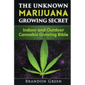 The Unknown Marijuana Growing Secret: Indoor and Outdoor Cannabis Growing Bible