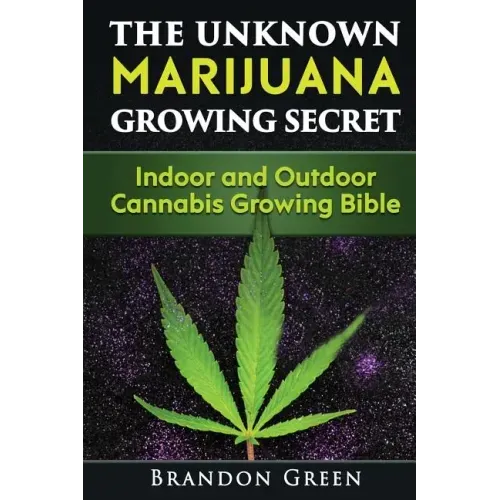 The Unknown Marijuana Growing Secret: Indoor and Outdoor Cannabis Growing Bible