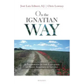 On the Ignatian Way: A Pilgrimage in the Footsteps of Saint Ignatius of Loyola