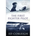 The First Fighter Pilot - Roland Garros: The Life and Times of the Playboy Who Invented Air Combat