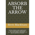 Absorb the Arrow: Mental Strength and Conditioning Tactics for Anxiety, Depression, Bullying, Bereavement, Discrimination and All Manor of Offenses