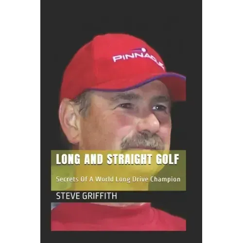 Long And Straight Golf: Secrets Of A Golf World Long Drive Champion