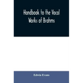 Handbook to the vocal works of Brahms; preceded by a didactic section and followed by copious tables of reference