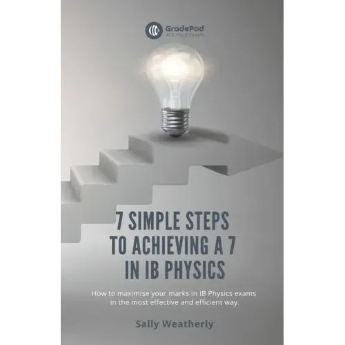 7 Simple Steps to Achieving a 7 in IB Physics (GradePod): How to maximise your marks in IB Physics exams in the most effective and efficient way