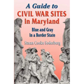 A Guide to Civil War Sites in Maryland: Blue and Gray in a Border State