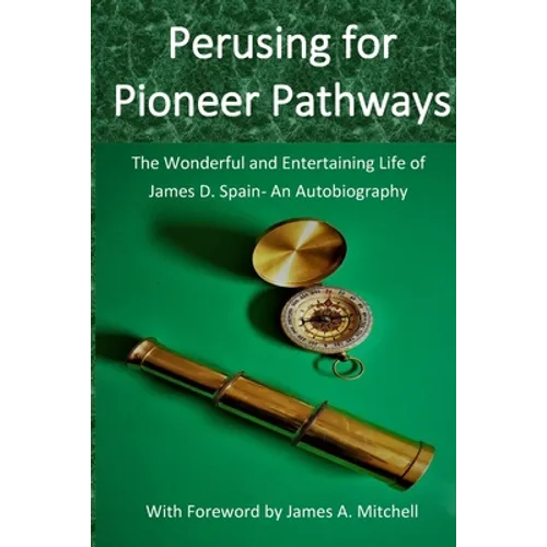 Perusing for Pioneer Pathways: The Wonderful and Entertaining Life of James D. Spain- An Autobiography