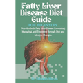Fatty Liver Disease Diet Guide For Beginners: Non-Alcoholic Fatty Liver Disease Preventing, Managing, and Treatment through Diet and Lifestyle Changes