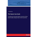 The Queen lace book: A historical and descriptive account of the hand-made antique laces of all countries