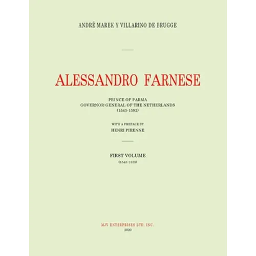 Alessandro Farnese: Prince of Parma: Governor-General of the Netherlands (1545-1592) First Volume: (1545-1578)