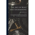 The Art of Boot and Shoemaking: a Practical Handbook Including Measurement, Last-fitting, Cutting-out, Closing and Making, With a Description of the M