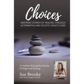 Sue Brooke Choices: Inspiring Stories of Healing Through Alternative and Holistic Health Care