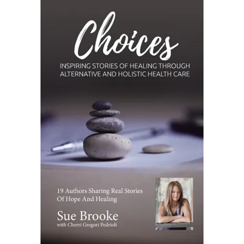 Sue Brooke Choices: Inspiring Stories of Healing Through Alternative and Holistic Health Care