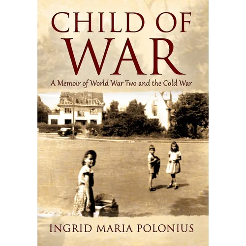 Child of War: A Memoir of World War Two and the Cold War