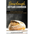 Sourdough Artisan Cookbook: Become a Baking Master with 50+ Delicious Recipes from Beginner to Expert