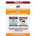DIY Homemade Hand Sanitizer and Homemade Face Mask: The Ultimate Guide to Make Your Own Hand Sanitizer and Reusable Cloth Face Mask in 10 Minutes or L
