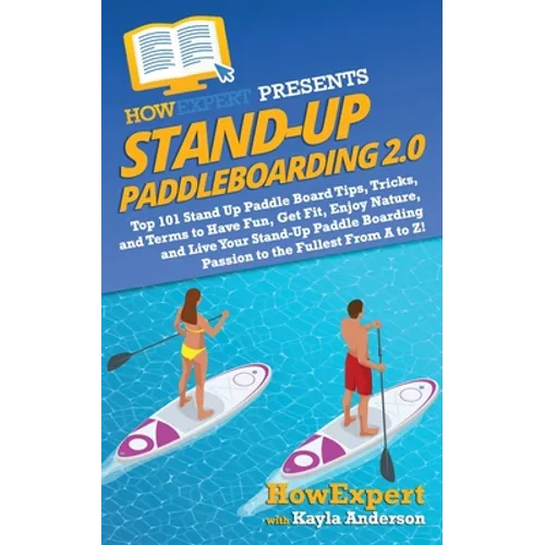 Stand Up Paddleboarding 2.0: Top 101 Stand Up Paddle Board Tips, Tricks, and Terms to Have Fun, Get Fit, Enjoy Nature, and Live Your Stand-Up Paddl