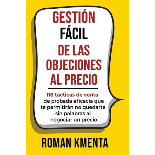 Gestión fácil de las objeciones al precio: 118 tácticas de venta de probada eficacia que te permitirán no quedarte sin palabras al negociar un precio