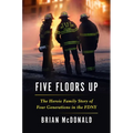 Five Floors Up: The Heroic Family Story of Four Generations in the Fdny