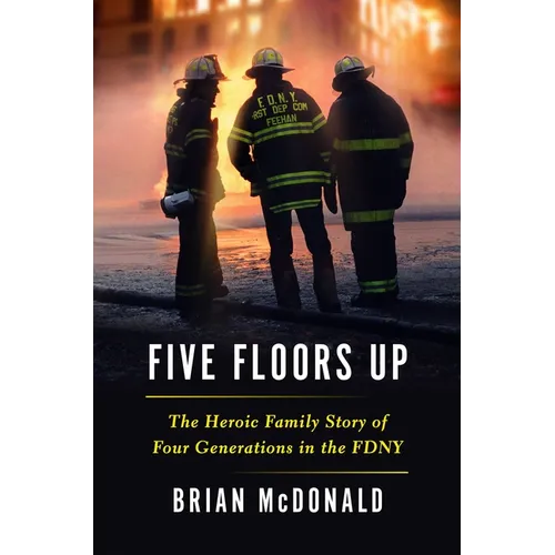 Five Floors Up: The Heroic Family Story of Four Generations in the Fdny