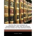 Notes On the Science of Government and the Relations of the States to the United States
