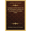 Catalogue Of The Library Of The Worshipful Company Of Clockmakers Of London (1898)