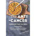 The Anti-Cancer Cookbook That You Need: Delicious and Healthy Recipes with Approved Ingredients