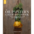 The Oil Painter's Color Handbook: A Contemporary Guide to Color Mixing, Pigments, Palettes, and Harmony