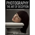 Photography: The Art of Deception: How to Reveal the Truth by Deceiving the Eye