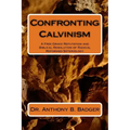 Confronting Calvinism: A Free Grace Refutation and Biblical Resolution of Radical Reformed Soteriology